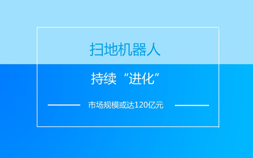 掃地機(jī)器人持續(xù)“進(jìn)化” 市場(chǎng)規(guī)?；蜻_(dá)120億元