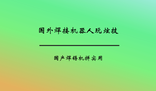 國外焊接機器人玩炫技 國產(chǎn)焊錫機拼實用
