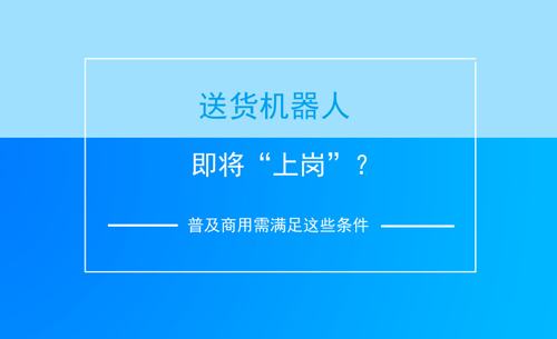 送貨機器人即將“上崗”？普及商用需滿足這些條件